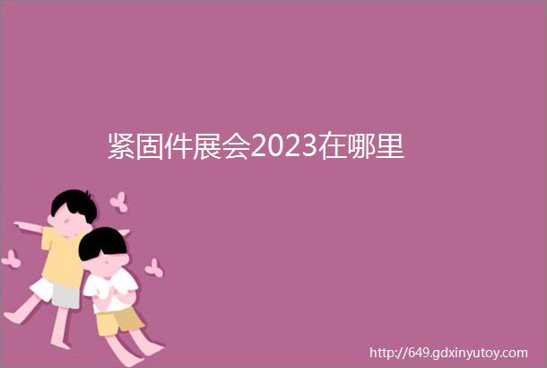 紧固件展会2023在哪里