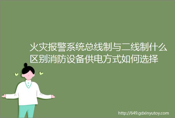 火灾报警系统总线制与二线制什么区别消防设备供电方式如何选择