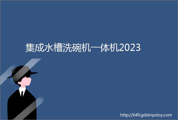 集成水槽洗碗机一体机2023