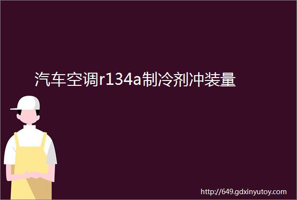 汽车空调r134a制冷剂冲装量