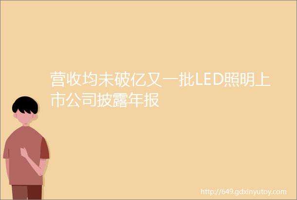 营收均未破亿又一批LED照明上市公司披露年报