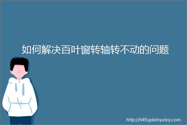 如何解决百叶窗转轴转不动的问题